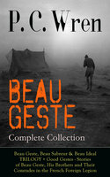 BEAU GESTE - Complete Collection: Beau Geste, Beau Sabreur & Beau Ideal TRILOGY + Good Gestes - Stories of Beau Geste, His Brothers and Their Comrades in the French Foreign Legion: Adventure Classics from the Author of Stories of the Foreign Legion, The Wages of Virtue, Cupid in Africa, Stepsons of France, Snake and Sword, Port o' Missing Men & The Young Stagers - P. C. Wren