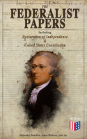The Federalist Papers (Including Declaration of Independence & United States Constitution): Written by the Founding Fathers in Favor of the Constitution – Arguments that Created the Modern America - Alexander Hamilton, James Madison, John Jay