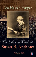 The Life and Work of Susan B. Anthony (Volumes 1&2): Complete Illustrated Edition; Including Antony's Speeches, Letters, Memoirs and Vignettes - Ida Husted Harper