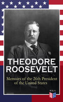 THEODORE ROOSEVELT - Memoirs of the 26th President of the United States: Boyhood and Youth, Education, Political Ideals, Political Career (the New York Governorship and the Presidency), Military Career, the Monroe Doctrine and Winning the Nobel Peace Prize - Theodore Roosevelt