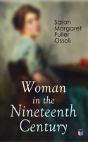 Woman in the Nineteenth Century: The First Major Feminist Book in the United States; Including Essays and Letters on Condition and Duties of Woman & Extracts From Fuller's Diary - Sarah Margaret Fuller Ossoli