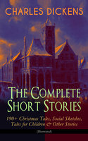 CHARLES DICKENS – The Complete Short Stories: 190+ Christmas Tales, Social Sketches, Tales for Children & Other Stories (Illustrated): A Christmas Carol, The Chimes, The Battle of Life, The Haunted Man, Sketches by Boz, Mudfog Papers, Reprinted Pieces, Pearl-Fishing, Christmas Stories, Child's Dream of a Star, Holiday Romance… - Charles Dickens