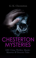 Chesterton Mysteries: 100+ Crime Thrillers, Murder Mysteries & Detective Tales: Father Brown, The Man Who Knew Too Much, The Trees of Pride, The Poet and the Lunatics, The White Pillars Murder… - G. K. Chesterton