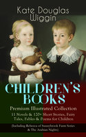 CHILDREN'S BOOKS – Premium Illustrated Collection:: 11 Novels & 120+ Short Stories, Fairy Tales, Fables & Poems for Children (Including Rebecca of Sunnybrook Farm Series & The Arabian Nights) - Kate Douglas Wiggin