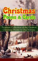 Christmas Poems & Carols - Premium Collection Of The Greatest Christmas Poems In One Volume (Illustrated): Silent Night, Ring Out Wild Bells, The Three Kings, Old Santa Claus, Christmas At Sea, Angels from the Realms of Glory, A Christmas Ghost Story, Boar's Head Carol, A Visit From Saint Nicholas… - Walter Scott, John Milton, William Thackeray, Samuel Taylor Coleridge, Henry Wadsworth Longfellow, Sara Teasdale, Rudyard Kipling, Robert Louis Stevenson, Thomas Hardy, William Butler Yeats, Charles Kingsley, William Wordsworth, Clement Clarke Moore, Emily Dickinson, James Montgomery, Alfred Lord Tennyson