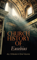Church History Of Eusebius: All 10 Books In One Volume: The Early Christianity: From A.D. 1-324 - Eusebius
