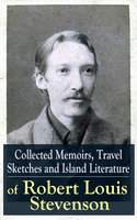 Collected Memoirs, Travel Sketches and Island Literature of Robert Louis Stevenson: Autobiographical Writings and Essays by the prolific Scottish novelist, poet and travel writer, author of Treasure Island, The Strange Case of Dr. Jekyll and Mr. Hyde, Kidnapped & Catriona - Robert Louis Stevenson