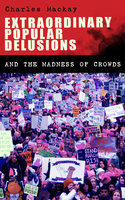 Extraordinary Popular Delusions and the Madness of Crowds: Understanding the Forces Behind Group Mentality, Thoughts and Actions - Charles Mackay
