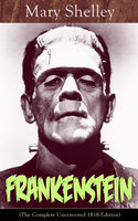 Frankenstein (The Complete Uncensored 1818 Edition): A Gothic Classic - considered to be one of the earliest examples of Science Fiction - Mary Shelley
