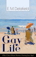 Gay Life (The Côte d'Azur Stories During Jazz Age): Satirical Novel of French Riviera Lifestyle - E. M. Delafield