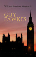 Guy Fawkes: Historical Novel: A Tale of the Destruction of the Parliament - Gunpowder Plot of 1605 - William Harrison Ainsworth
