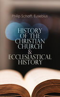 History of the Christian Church & Ecclesiastical History: The Complete 8 Volume Edition of Schaff's Church History & The Eusebius' History of the Early Christianity - Eusebius, Philip Schaff