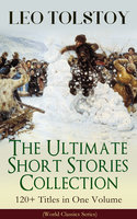 LEO TOLSTOY – The Ultimate Short Stories Collection: 120+ Titles in One Volume (World Classics Series): The Kreutzer Sonata, The Forged Coupon, Hadji Murad, Alyosha the Pot, Master and Man, Father Sergius, Diary of a Lunatic, The Cossacks, My Dream, The Young Tsar, Fables and Stories for Children... - Leo Tolstoy