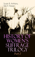 History Of Women's Suffrage Trilogy – Part 2: The Trailblazing Documentation on Women's Enfranchisement in USA, Great Britain & Other Parts of the World (With Letters, Articles, Conference Reports, Speeches, Court Transcripts & Decisions) - Susan B. Anthony, Ida H. Harper