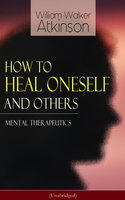 How to Heal Oneself and Others - Mental Therapeutics (Unabridged): From the American pioneer of the New Thought movement, known for Thought Vibration, The Secret of Success, The Arcane Teachings, Nuggets of the New Thought & Reincarnation and the Law of Karma - William Walker Atkinson
