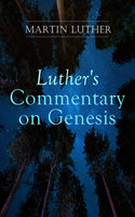 Luther's Commentary on Genesis: Critical and Devotional Remarks on the Creation, the Sin and the Flood - Martin Luther