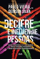 Decifre e influencie pessoas: Como conhecer a si e aos outros, gerar conexões poderosas e obter resultados extraordinários - Paulo Vieira, Deibson Silva