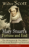 Mary Stuart's Fortune and End: The Monastery & The Abbot: (Tales from Benedictine Sources) - Illustrated Edition Historical Novels Set in the Elizabethan Era from the Author of Waverly, Rob Roy, Ivanhoe, The Heart of Midlothian, The Antiquary, The Pirate, The Talisman and Old Mortality - Walter Scott