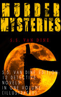 MURDER MYSTERIES - S.S. Van Dine Edition: 12 Detective Novels in One Volume (Illustrated): The Benson Murder Case, The Canary Murder Case, The Greene Murder Case, The Bishop Murder Case, The Scarab Murder Case, The Kennel Murder Case, The Dragon Murder Case, The Casino Murder Case… - S.S. Van Dine