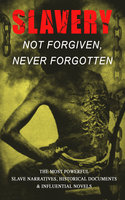 Slavery: Not Forgiven, Never Forgotten – The Most Powerful Slave Narratives, Historical Documents & Influential Novels: The Underground Railroad, Memoirs of Frederick Douglass, 12 Years a Slave, Uncle Tom's Cabin, History of Abolitionism, Lynch Law, Civil Rights Acts, New Amendments and much more - Stephen Smith, Harriet Beecher Stowe, Sarah H. Bradford, John Dixon Long, Olaudah Equiano, William Still, Thomas Clarkson, Thomas S. Gaines, Sutton E. Griggs, Sojourner Truth, Lydia Maria Child, Harriet E. Wilson, Albion Winegar Tourgée, Willie Lynch, Nat Turner, Mary Prince, William Craft, Ellen Craft, Jacob D. Green, Josiah Henson, Charles Ball, Henry Bibb, L. S. Thompson, Kate Drumgoold, Lucy A. Delaney, Moses Grandy, John Gabriel Stedman, Henry Box Brown, Margaretta Matilda Odell, Brantz Mayer, Theodore Canot, Daniel Drayton, Joseph Mountain, Ida B. Wells-Barnett, Frederick Douglass, Solomon Northup, Mark Twain, Harriet Jacobs, James Weldon Johnson, Aphra Behn, Elizabeth Keckley, Charles W. Chesnutt, F. G. De Fontaine, William Wells Brown, Austin Steward, Louis Hughes, Booker T. Washington