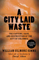 A City Laid Waste: The Capture, Sack, and Destruction of the City of Columbia - William Gilmore Simms