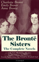 The Brontë Sisters - The Complete Novels: Jane Eyre, Wuthering Heights, Shirley, Villette, The Professor, Emma, Agnes Grey, The Tenant of Wildfell Hall (Unabridged): The Beloved Classics of English Victorian Literature - Anne Brontë, Emily Brontë, Charlotte Brontë