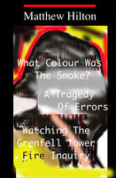 What Colour was the Smoke?: A Tragedy of Errors. Watching the Grenfell Tower Fire Inquiry. - Matthew Hilton