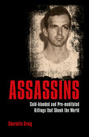 Assassins: Cold-blooded and Pre-meditated Killings that Shook the World - Charlotte Greig