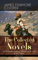 The Collected Novels of James Fenimore Cooper: 30 Western Classics, Adventure Novels & Sea Tales (Illustrated): The Last of the Mohicans, The Pathfinder, The Pioneers, The Prairie, Afloat and Ashore, The Spy, The Red Rover, The Bravo, The Monikins, Mercedes of Castile, The Deerslayer and many more - James Fenimore Cooper
