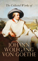 The Collected Works of Johann Wolfgang von Goethe: Novels, Plays, Essays & Autobiography (200+ Titles in One Edition): Wilhelm Meister's Travels, Faust Part One and Two, Italian Journey... - Johann Wolfgang von Goethe