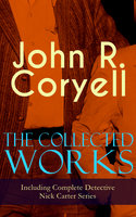 The Collected Works of John R. Coryell (Including Complete Detective Nick Carter Series): The Crime of the French Café, Nick Carter's Ghost Story, The Mystery of St. Agnes' Hospital, The Solution of a Remarkable Case, With Links of Steel, A Woman at Bay & The Great Spy System - John R. Coryell