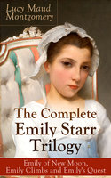 The Complete Emily Starr Trilogy: Emily of New Moon, Emily Climbs and Emily's Quest: From the author of Anne of Green Gables, Anne of Avonlea, Anne of the Island, Anne's House of Dreams, The Blue Castle, The Story Girl and more - Lucy Maud Montgomery