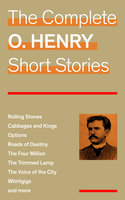 The Complete O. Henry Short Stories (Rolling Stones + Cabbages and Kings + Options + Roads of Destiny + The Four Million + The Trimmed Lamp + The Voice of the City + Whirligigs and more) - O. Henry