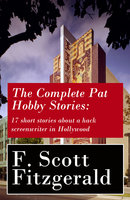 The Complete Pat Hobby Stories: 17 short stories about a hack screenwriter in Hollywood - F. Scott Fitzgerald