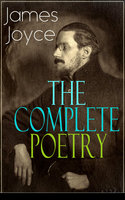 The Complete Poetry of James Joyce: The Collections Chamber Music, Pomes Penyeach and Other Poems from the Author of Ulysses, Dubliners, Finnegans Wake & A Portrait of the Artist as a Young Man - James Joyce