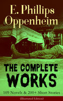 The Complete Works of E. Phillips Oppenheim: 109 Novels & 200+ Short Stories (Illustrated Edition): Complete Spy Novels, Murder Mysteries & Thriller Classics In One Volume: Great Impersonation, Murder at Monte Carlo, The Double Traitor, Devil's Paw, Cinema Murder, Wrath to Come... - E. Phillips Oppenheim