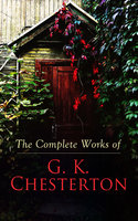 The Complete Works of G. K. Chesterton: Novels, Short Stories, Father Brown Mysteries, Historical Works, Biographies, Theological Books, Plays, Poetry, Travel Sketches & Essays - G. K. Chesterton