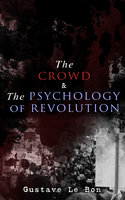The Crowd & The Psychology of Revolution: Two Classics on Understanding the Mob Mentality and Its Motivations - Gustave Le Bon