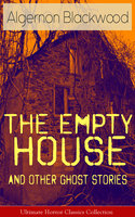 The Empty House and Other Ghost Stories - Ultimate Horror Classics Collection - Algernon Blackwood