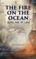 The Fire On The Ocean: Naval War Of 1812 - Theodore Roosevelt