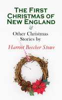 The First Christmas Of New England & Other Christmas Stories By Harriet Beecher Stowe: Christmas Specials Series - Harriet Beecher Stowe