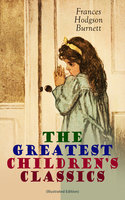 The Greatest Children's Classics (Illustrated Edition): Adventure Classics, Biographical Books, Fairy Tales, Ghost Stories & Fables: A Little Princess, Little Lord Fauntleroy, The Lost Prince, Sara Crewe, Editha's Burglar, In the Closed Room, The Good Wolf, The Cozy Lion... - Frances Hodgson Burnett