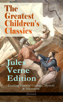 The Greatest Children's Classics – Jules Verne Edition: 16 Exciting Tales of Courage, Mystery & Adventure (Illustrated): Twenty Thousand Leagues Under the Sea, Around the World in Eighty Days, The Mysterious Island, Journey to the Center of the Earth, From Earth to Moon, Dick Sand - A Captain at Fifteen... - Jules Verne