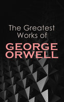 The Greatest Works of George Orwell: 1984, Animal Farm, Down and Out in Paris and London, The Road to Wigan Pier, Homage to Catalonia... - George Orwell