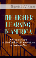 The Higher Learning In America: A Memorandum On The Conduct Of Universities By Business Men - Thorstein Veblen