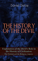 The History Of The Devil – Exploration Of The Devil's Role In The History Of Civilization: The Political And The Religious Aspects: Complemented with the Biography of the Author - Daniel Defoe