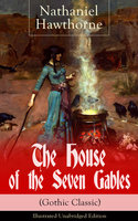 The House Of The Seven Gables (Gothic Classic) - Illustrated Unabridged Edition: Historical Novel About Salem Witch Trials From The Renowned American Author Of "The Scarlet Letter" And "Twice-Told Tales" With Biography - Nathaniel Hawthorne