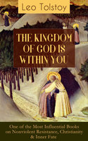 THE KINGDOM OF GOD IS WITHIN YOU: What It Means To Be A True Christian At Heart – Crucial Book for Understanding Tolstoyan, Nonviolent Resistance and Christian Anarchist Movements - Leo Tolstoy