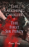 The Laughing Cavalier & The First Sir Percy: Historical Adventure Novels, Prequels to Scarlet Pimpernel - Emma Orczy