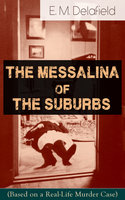 The Messalina of the Suburbs (Based on a Real-Life Murder Case): Thriller Based on a True Story From the Renowned Author of The Diary of a Provincial Lady, Thank Heaven Fasting, Faster! Faster! & The Way Things Are - E. M. Delafield